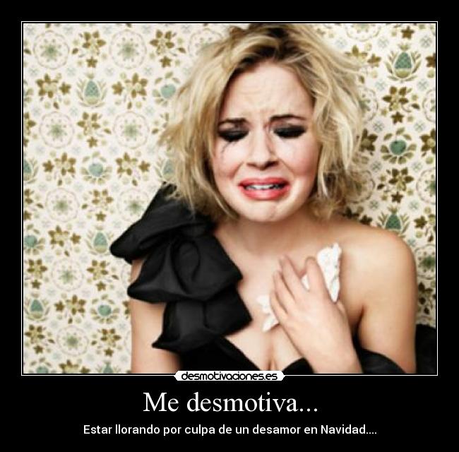 Me desmotiva... - Estar llorando por culpa de un desamor en Navidad....