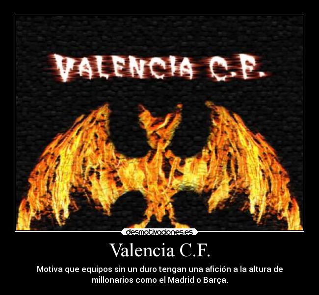 Valencia C.F. - Motiva que equipos sin un duro tengan una afición a la altura de
millonarios como el Madrid o Barça.