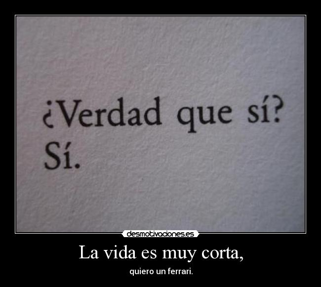 La vida es muy corta, -