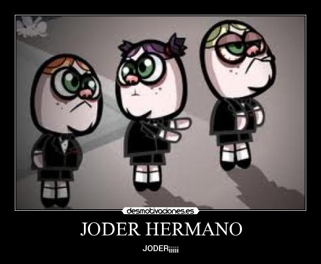 JODER HERMANO -