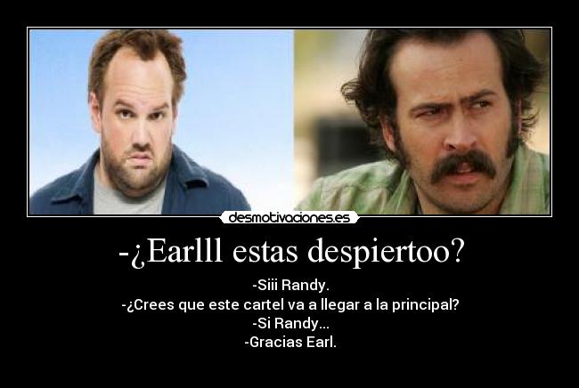 -¿Earlll estas despiertoo? -