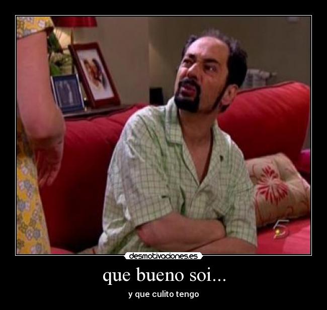 que bueno soi... - 