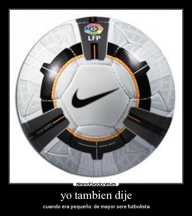 yo tambien dije - cuando era pequeño: de mayor sere futbolista