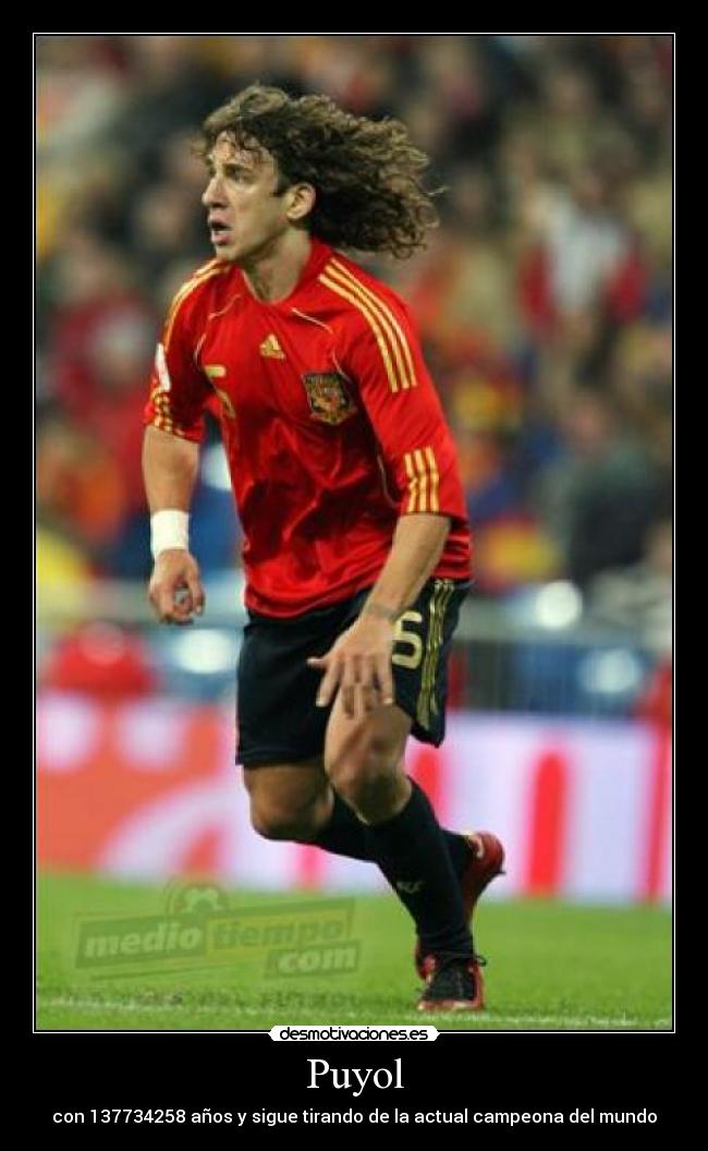 Puyol - con 137734258 años y sigue tirando de la actual campeona del mundo