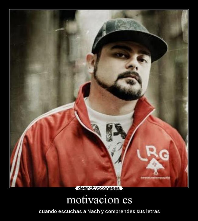 motivacion es - cuando escuchas a Nach y comprendes sus letras