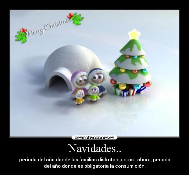 Navidades.. - periodo del año donde las familias disfrutan juntos.. ahora, periodo
del año donde es obligatoria la consumición.