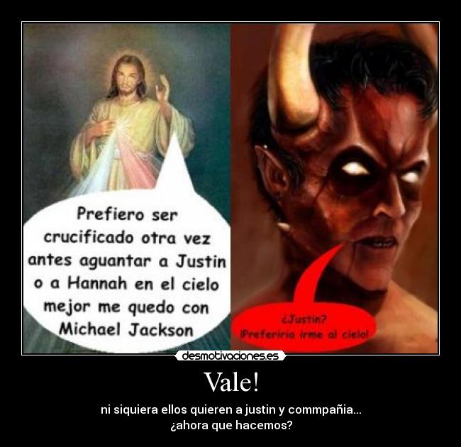 Vale! - ni siquiera ellos quieren a justin y commpañia...
¿ahora que hacemos?
