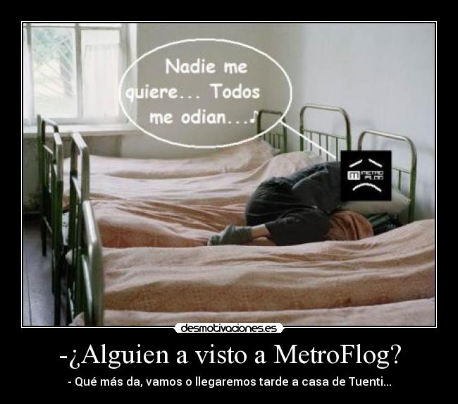 -¿Alguien a visto a MetroFlog? -