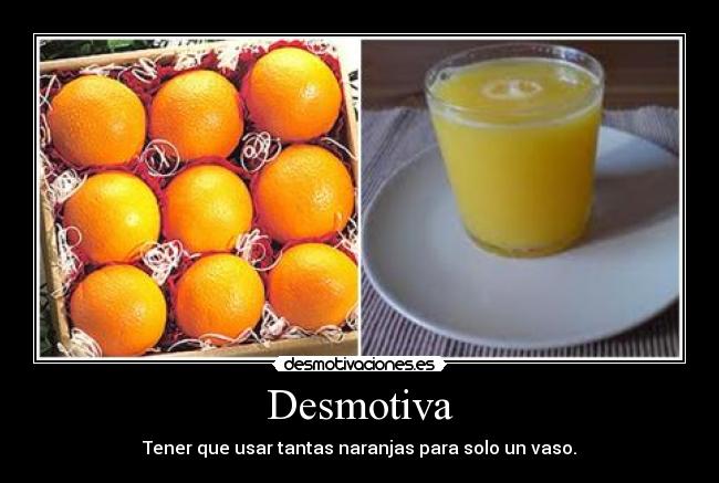 Desmotiva - Tener que usar tantas naranjas para solo un vaso.