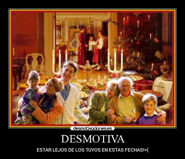 DESMOTIVA - ESTAR LEJOS DE LOS TUYOS EN ESTAS FECHAS!=(