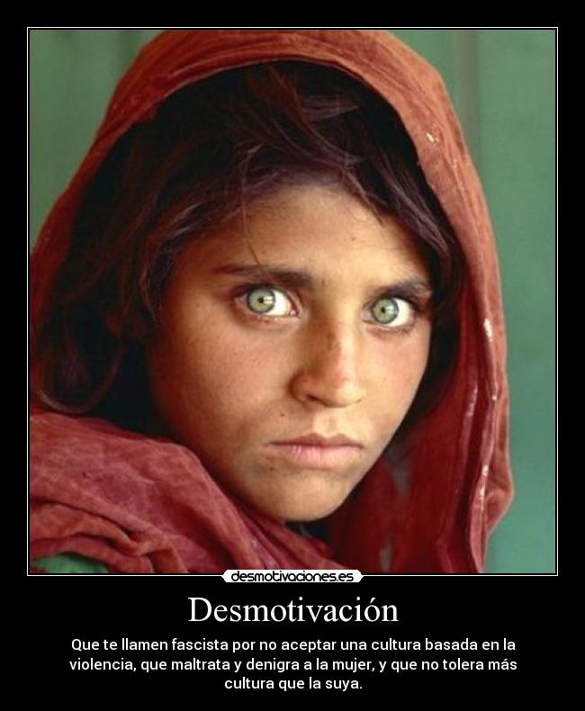 Desmotivación - Que te llamen fascista por no aceptar una cultura basada en la
violencia, que maltrata y denigra a la mujer, y que no tolera más
cultura que la suya.