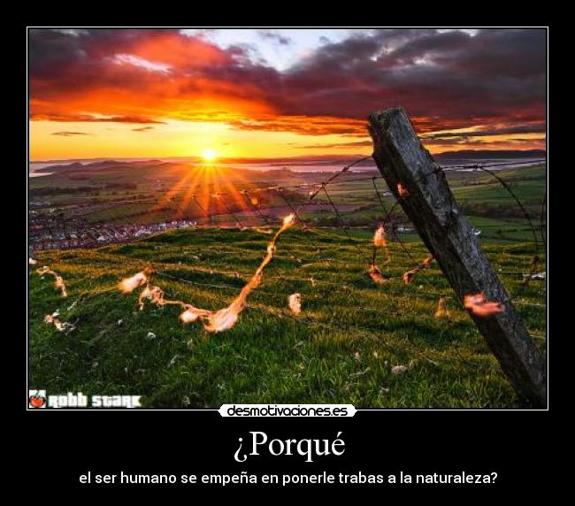 ¿Porqué - el ser humano se empeña en ponerle trabas a la naturaleza?