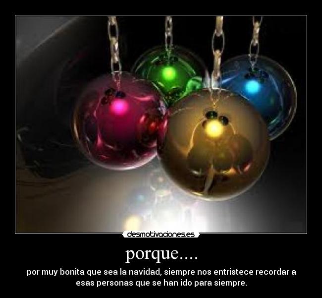 porque.... - por muy bonita que sea la navidad, siempre nos entristece recordar a
esas personas que se han ido para siempre.