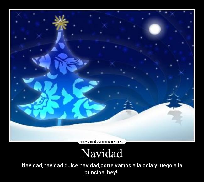 Navidad - Navidad,navidad dulce navidad,corre vamos a la cola y luego a la principal hey!♪♪♪