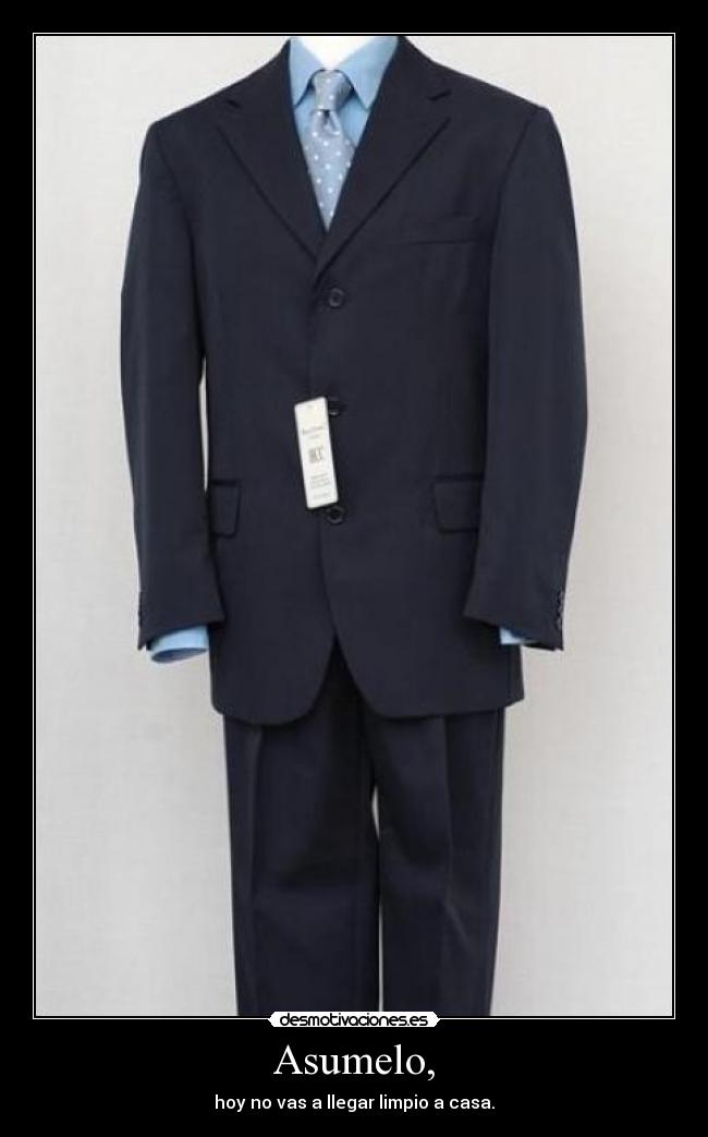 Asumelo, - hoy no vas a llegar limpio a casa.
