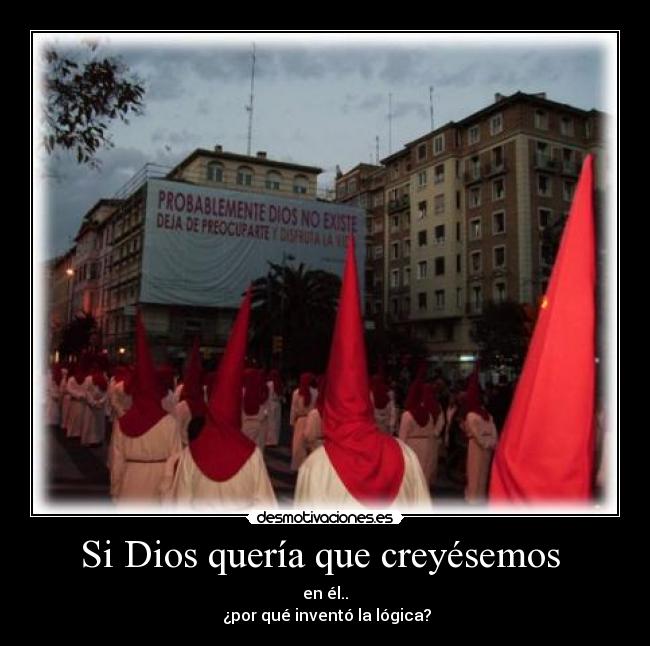 Si Dios quería que creyésemos  - en él..
 ¿por qué inventó la lógica?