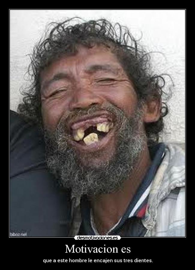 Motivacion es - que a este hombre le encajen sus tres dientes.