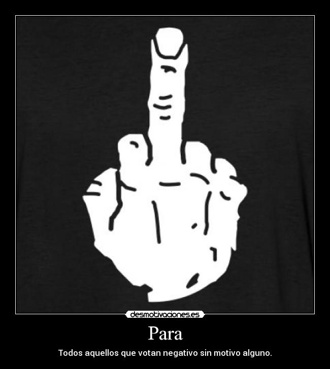 Para - Todos aquellos que votan negativo sin motivo alguno.