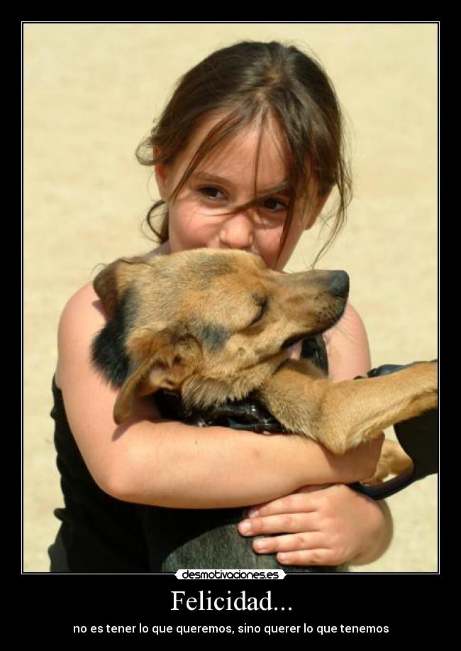 Felicidad... - no es tener lo que queremos, sino querer lo que tenemos