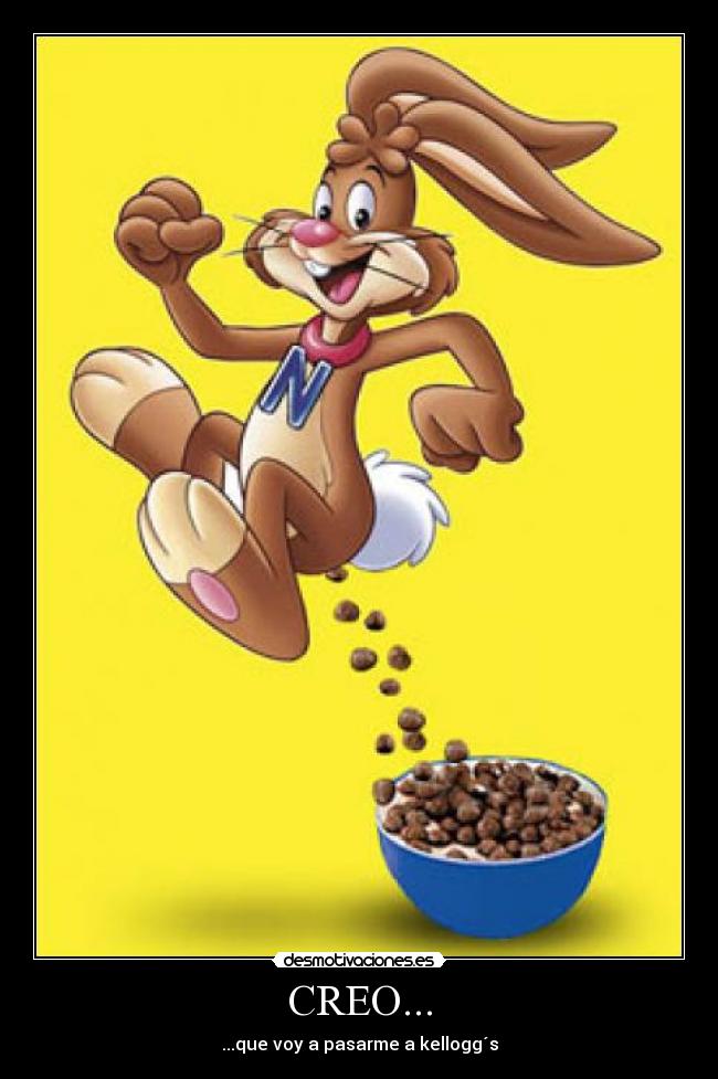 CREO... - ...que voy a pasarme a kellogg´s
