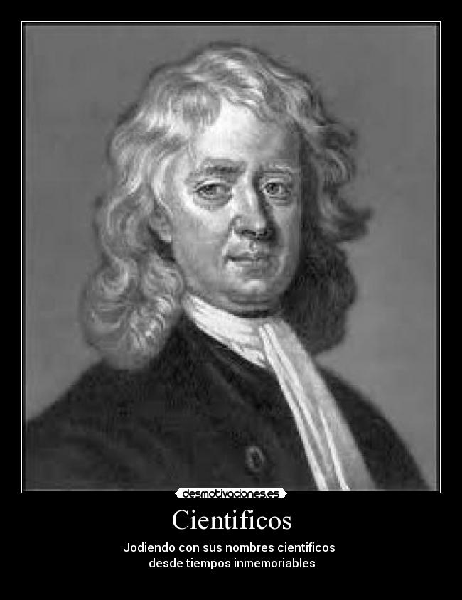 Cientificos - Jodiendo con sus nombres cientificos 
desde tiempos inmemoriables
