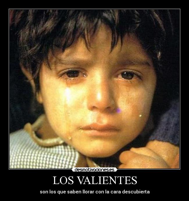 LOS VALIENTES - son los que saben llorar con la cara descubierta