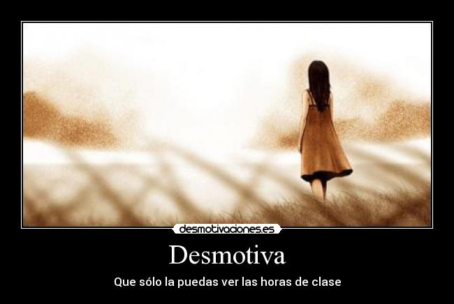 Desmotiva - Que sólo la puedas ver las horas de clase