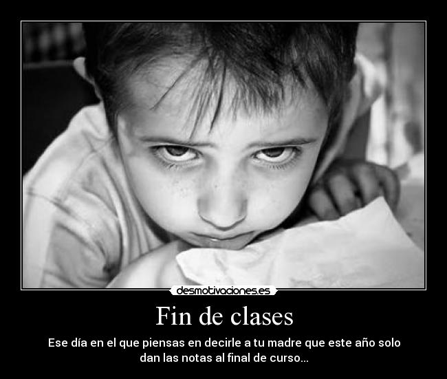 Fin de clases - Ese día en el que piensas en decirle a tu madre que este año solo
dan las notas al final de curso...