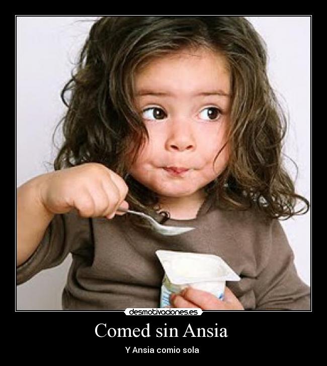 Comed sin Ansia - Y Ansia comio sola