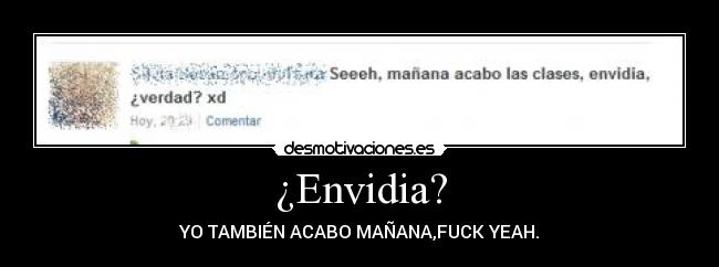 ¿Envidia? - YO TAMBIÉN ACABO MAÑANA,FUCK YEAH.
