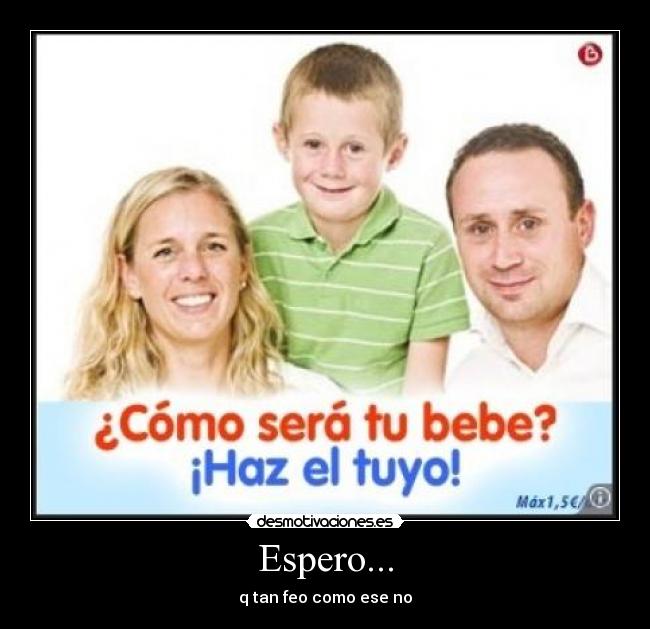 Espero... - q tan feo como ese no