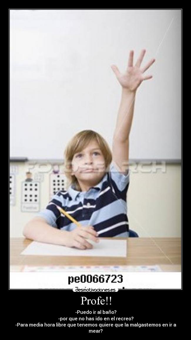 Profe!! - -Puedo ir al baño?
-por que no has ido en el recreo?
-Para media hora libre que tenemos quiere que la malgastemos en ir a mear?