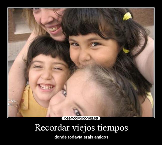 Recordar viejos tiempos - donde todavía erais amigos