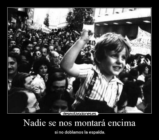 Nadie se nos montará encima - si no doblamos la espalda.