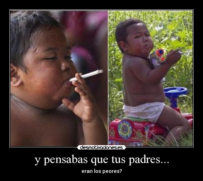 y pensabas que tus padres... - 