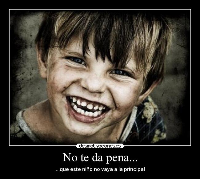 No te da pena... - ...que este niño no vaya a la principal