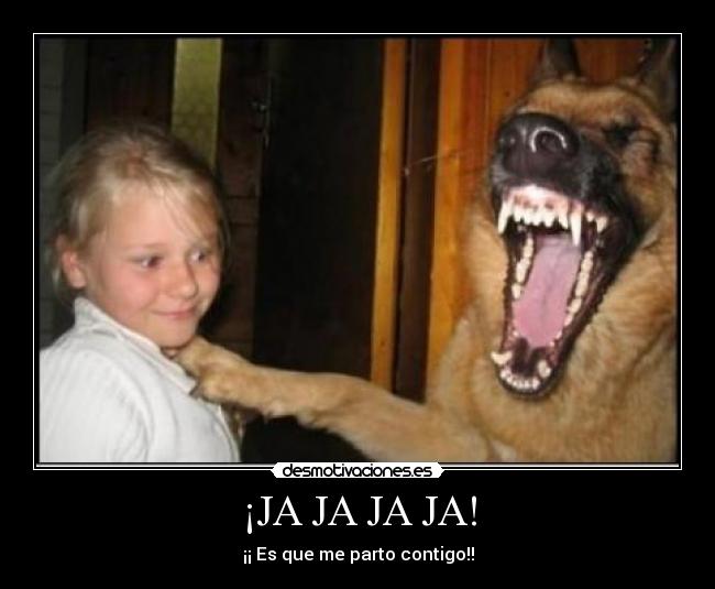 ¡JA JA JA JA! - ¡¡ Es que me parto contigo!!