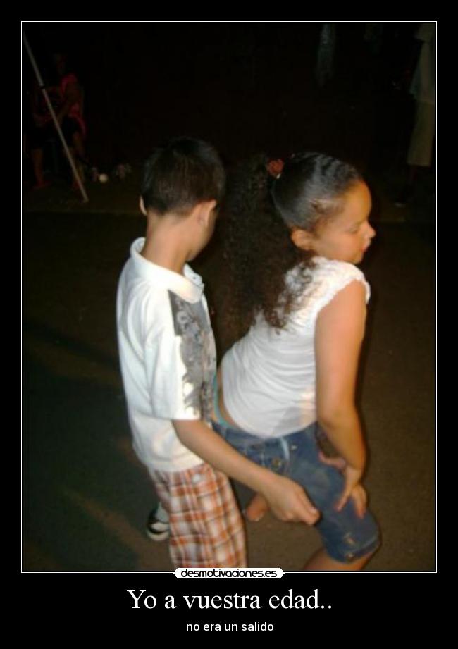 Yo a vuestra edad.. -