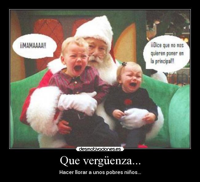Que vergüenza... - Hacer llorar a unos pobres niños...