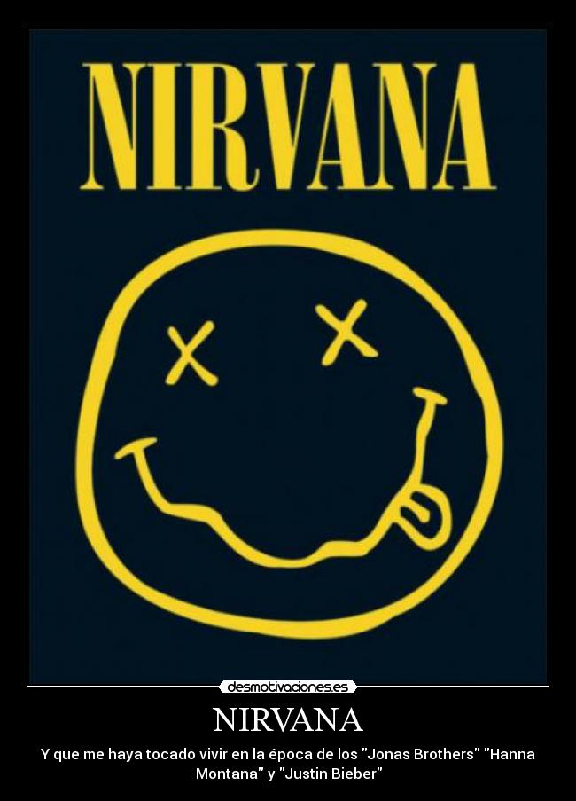 NIRVANA - Y que me haya tocado vivir en la época de los Jonas Brothers Hanna
Montana y Justin Bieber