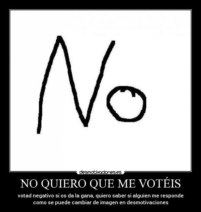 carteles porfavor quiero que voteis votad negativo gana quiero saber alguien responde desmotivaciones