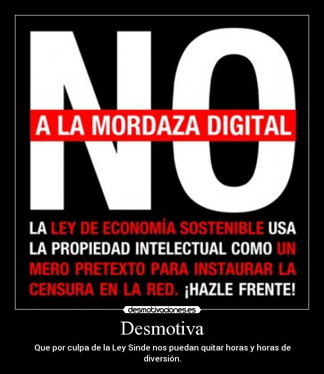 Desmotiva - Que por culpa de la Ley Sinde nos puedan quitar horas y horas de diversión.