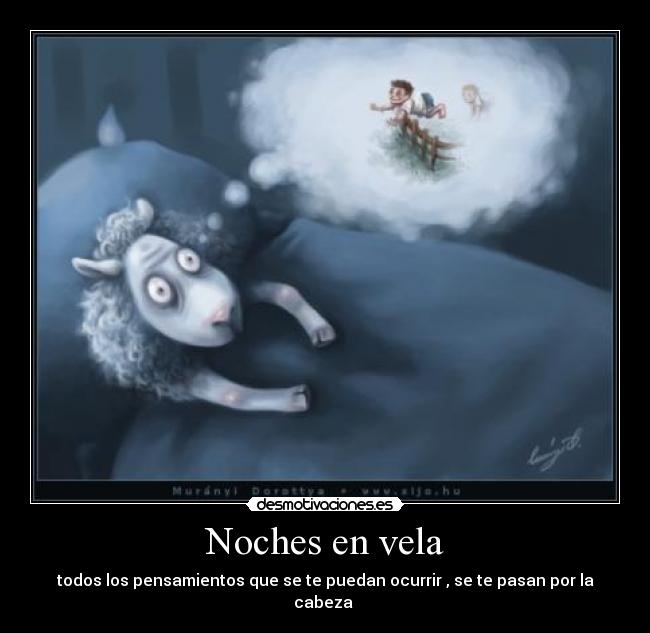 Noches en vela - todos los pensamientos que se te puedan ocurrir , se te pasan por la cabeza