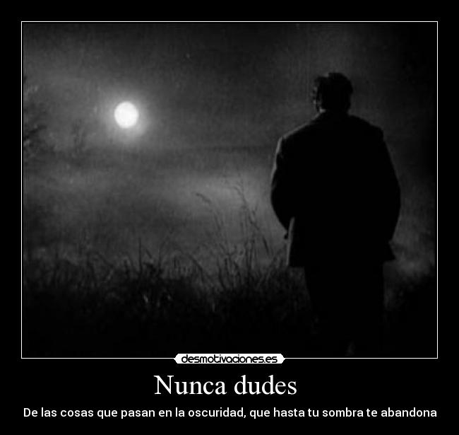 Nunca dudes  - De las cosas que pasan en la oscuridad, que hasta tu sombra te abandona