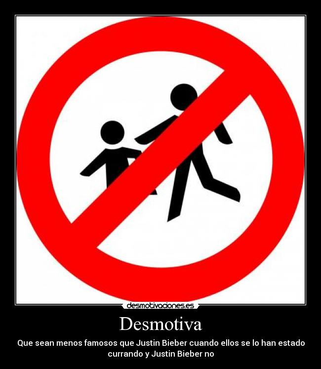 Desmotiva - Que sean menos famosos que Justin Bieber cuando ellos se lo han estado
currando y Justin Bieber no