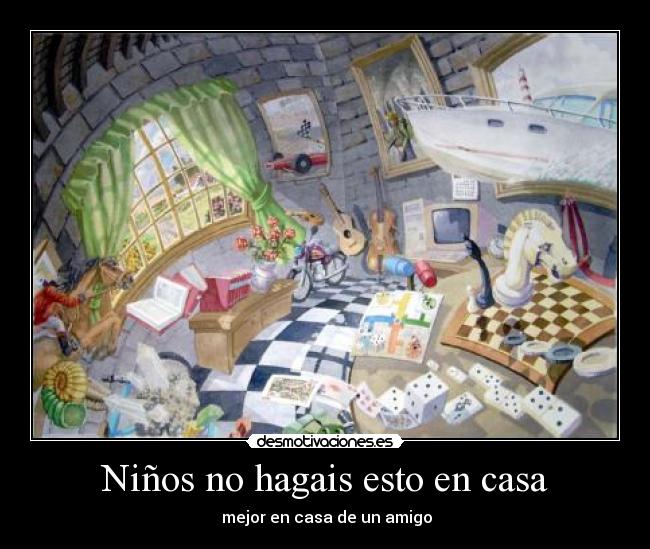 Niños no hagais esto en casa - mejor en casa de un amigo