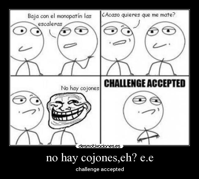 no hay cojones,eh? e.e -