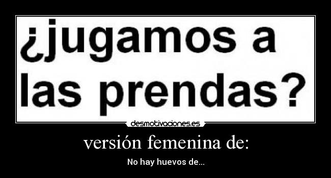 versión femenina de: - No hay huevos de...