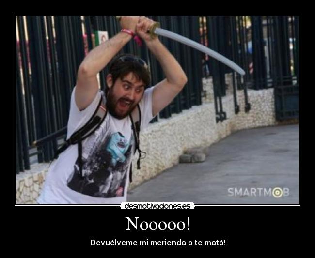 Nooooo! - Devuélveme mi merienda o te mató!