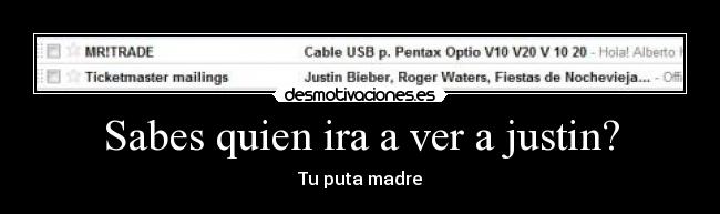 Sabes quien ira a ver a justin? - Tu puta madre